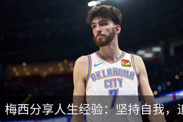 梅西分享人生经验：坚持自我，追求热爱